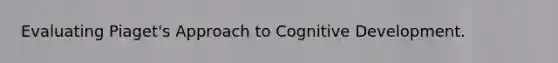 Evaluating Piaget's Approach to Cognitive Development.