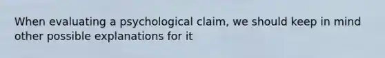 When evaluating a psychological claim, we should keep in mind other possible explanations for it