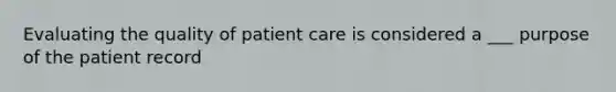 Evaluating the quality of patient care is considered a ___ purpose of the patient record