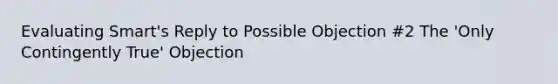 Evaluating Smart's Reply to Possible Objection #2 The 'Only Contingently True' Objection