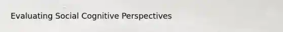 Evaluating Social Cognitive Perspectives