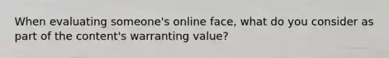 When evaluating someone's online face, what do you consider as part of the content's warranting value?