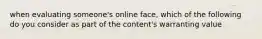 when evaluating someone's online face, which of the following do you consider as part of the content's warranting value