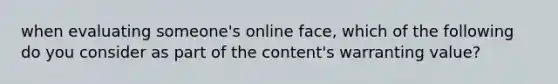 when evaluating someone's online face, which of the following do you consider as part of the content's warranting value?