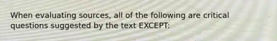 When evaluating sources, all of the following are critical questions suggested by the text EXCEPT: