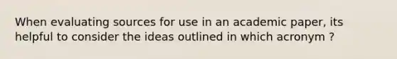 When evaluating sources for use in an academic paper, its helpful to consider the ideas outlined in which acronym ?