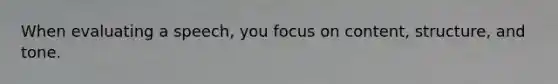 When evaluating a speech, you focus on content, structure, and tone.