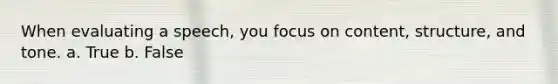When evaluating a speech, you focus on content, structure, and tone. a. True b. False