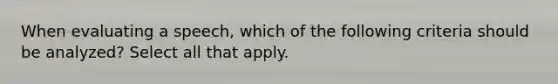 When evaluating a speech, which of the following criteria should be analyzed? Select all that apply.