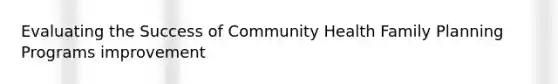 Evaluating the Success of Community Health Family Planning Programs improvement