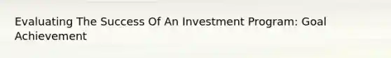 Evaluating The Success Of An Investment Program: Goal Achievement