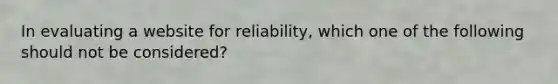 In evaluating a website for reliability, which one of the following should not be considered?