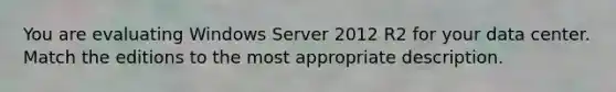 You are evaluating Windows Server 2012 R2 for your data center. Match the editions to the most appropriate description.