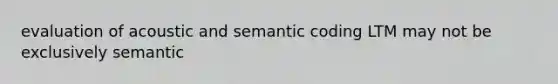 evaluation of acoustic and semantic coding LTM may not be exclusively semantic