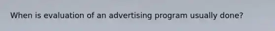 When is evaluation of an advertising program usually done?