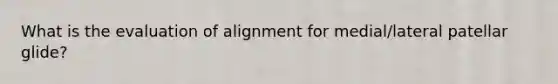 What is the evaluation of alignment for medial/lateral patellar glide?