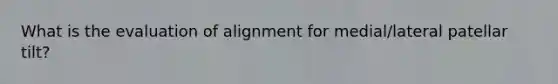 What is the evaluation of alignment for medial/lateral patellar tilt?