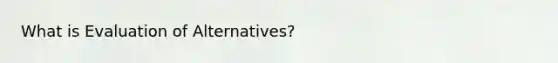 What is Evaluation of Alternatives?