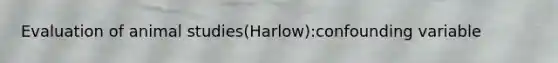 Evaluation of animal studies(Harlow):confounding variable
