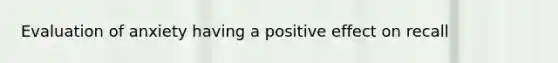 Evaluation of anxiety having a positive effect on recall