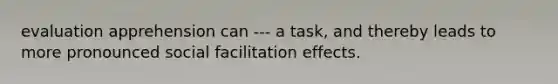 evaluation apprehension can --- a task, and thereby leads to more pronounced social facilitation effects.