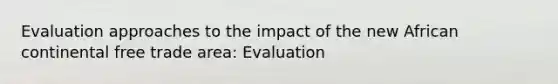 Evaluation approaches to the impact of the new African continental free trade area: Evaluation