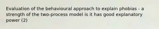 Evaluation of the behavioural approach to explain phobias - a strength of the two-process model is it has good explanatory power (2)