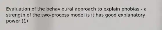 Evaluation of the behavioural approach to explain phobias - a strength of the two-process model is it has good explanatory power (1)