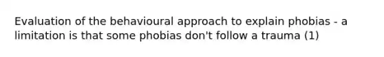 Evaluation of the behavioural approach to explain phobias - a limitation is that some phobias don't follow a trauma (1)