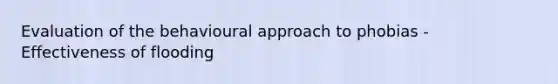 Evaluation of the behavioural approach to phobias - Effectiveness of flooding