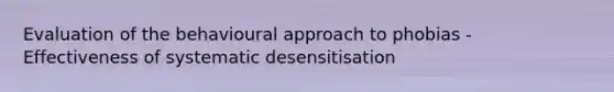 Evaluation of the behavioural approach to phobias - Effectiveness of systematic desensitisation