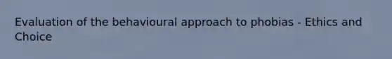 Evaluation of the behavioural approach to phobias - Ethics and Choice