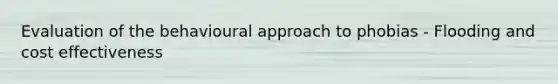 Evaluation of the behavioural approach to phobias - Flooding and cost effectiveness