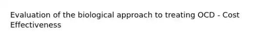 Evaluation of the biological approach to treating OCD - Cost Effectiveness