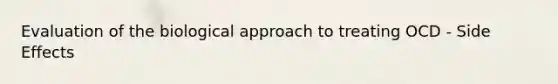 Evaluation of the biological approach to treating OCD - Side Effects