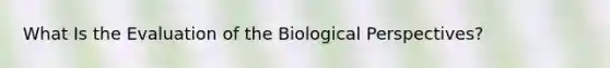 What Is the Evaluation of the Biological Perspectives?