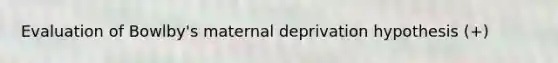 Evaluation of Bowlby's maternal deprivation hypothesis (+)