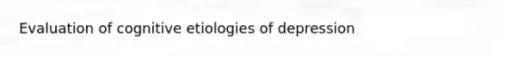 Evaluation of cognitive etiologies of depression