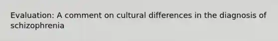 Evaluation: A comment on cultural differences in the diagnosis of schizophrenia