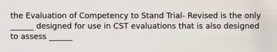 the Evaluation of Competency to Stand Trial- Revised is the only ______ designed for use in CST evaluations that is also designed to assess ______