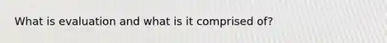 What is evaluation and what is it comprised of?
