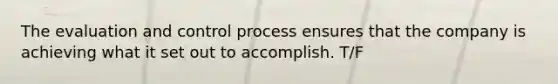 The evaluation and control process ensures that the company is achieving what it set out to accomplish. T/F