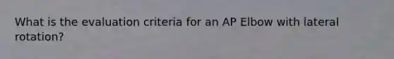 What is the evaluation criteria for an AP Elbow with lateral rotation?