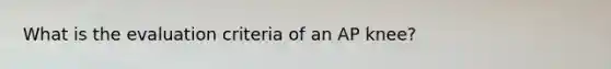 What is the evaluation criteria of an AP knee?