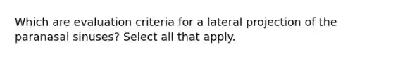 Which are evaluation criteria for a lateral projection of the paranasal sinuses? Select all that apply.