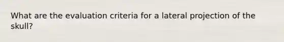 What are the evaluation criteria for a lateral projection of the skull?