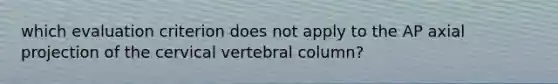 which evaluation criterion does not apply to the AP axial projection of the cervical vertebral column?