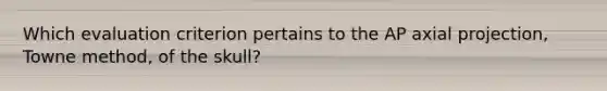 Which evaluation criterion pertains to the AP axial projection, Towne method, of the skull?