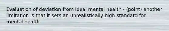 Evaluation of deviation from ideal mental health - (point) another limitation is that it sets an unrealistically high standard for mental health