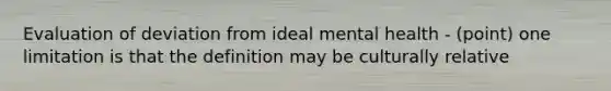 Evaluation of deviation from ideal mental health - (point) one limitation is that the definition may be culturally relative